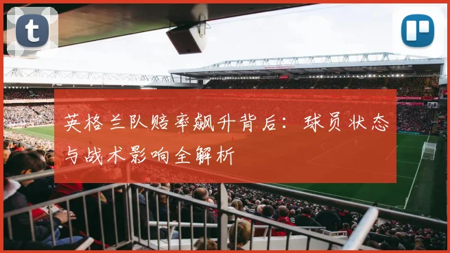 英格兰队赔率飙升背后:球员状态与战术影响全解析