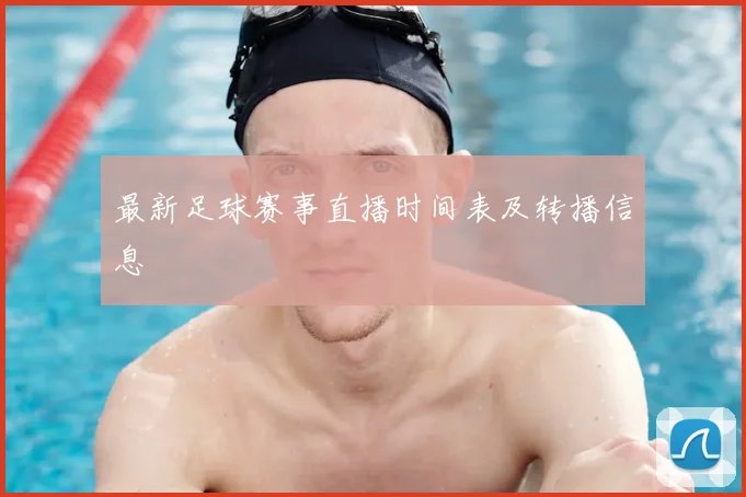 最新足球赛事直播时间表及转播信息