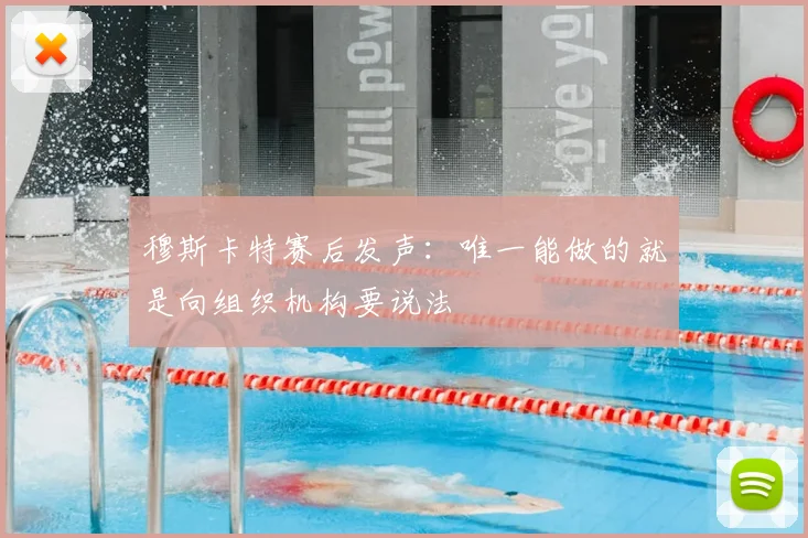 穆斯卡特赛后发声:唯一能做的就是向组织机构要说法