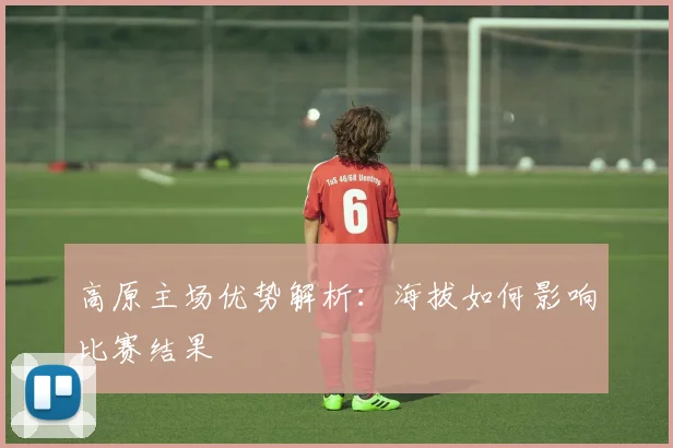 高原主场优势解析:海拔如何影响比赛结果
