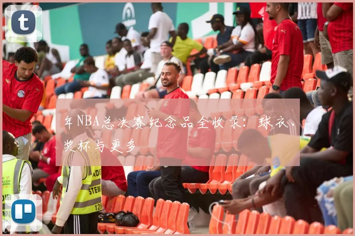 年NBA总决赛纪念品全收录:球衣、奖杯与更多