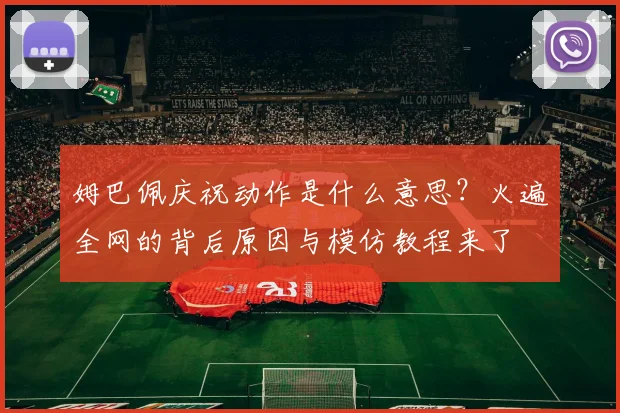 姆巴佩庆祝动作是什么意思?火遍全网的背后原因与模仿教程来了