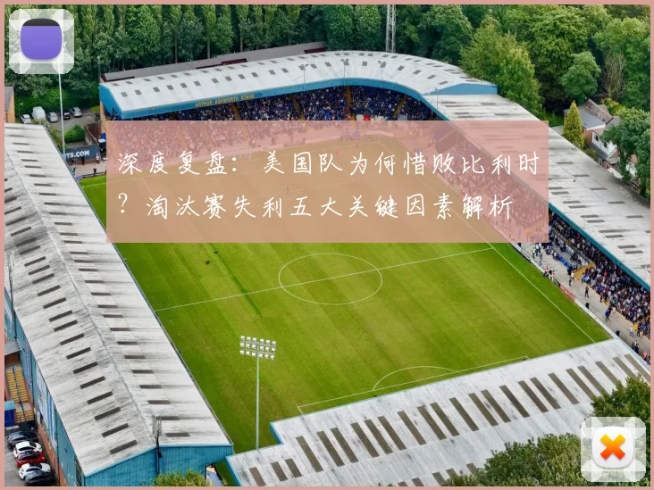 深度复盘:美国队为何惜败比利时?淘汰赛失利五大关键因素解析