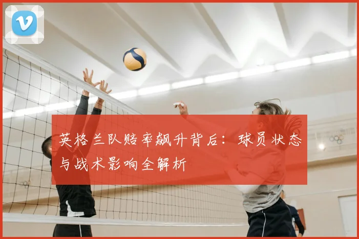 英格兰队赔率飙升背后:球员状态与战术影响全解析