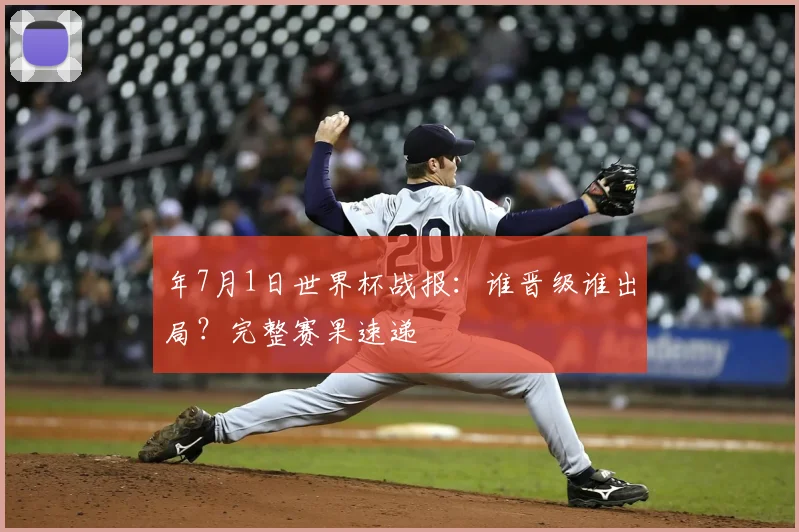 年7月1日世界杯战报:谁晋级谁出局?完整赛果速递