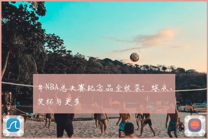 年NBA总决赛纪念品全收录:球衣、奖杯与更多