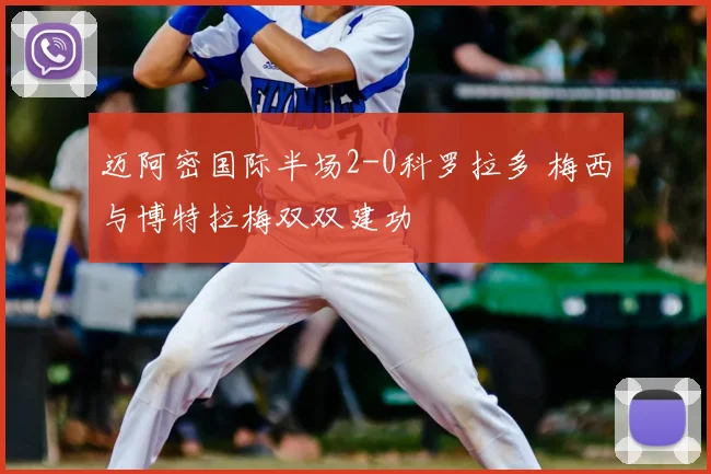 迈阿密国际半场2-0科罗拉多 梅西与博特拉梅双双建功