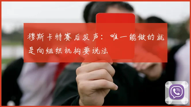 穆斯卡特赛后发声:唯一能做的就是向组织机构要说法