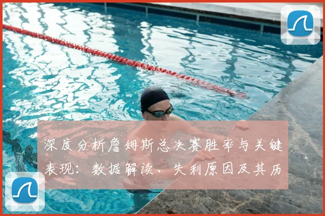深度分析詹姆斯总决赛胜率与关键表现:数据解读、失利原因及其历史地位探讨