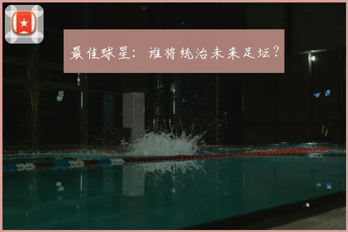 最佳球星:谁将统治未来足坛?